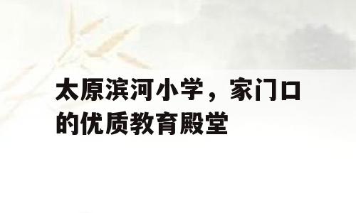 太原滨河小学，家门口的优质教育殿堂