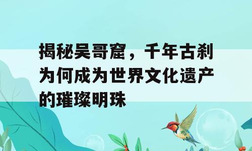 揭秘吴哥窟，千年古刹为何成为世界文化遗产的璀璨明珠
