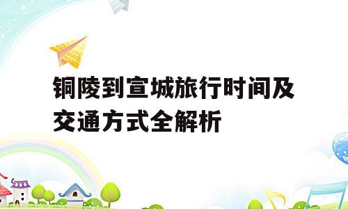 铜陵到宣城旅行时间及交通方式全解析