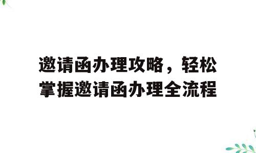 邀请函办理攻略，轻松掌握邀请函办理全流程