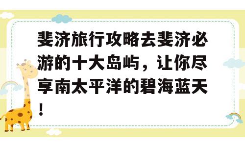 斐济旅行攻略去斐济必游的十大岛屿，让你尽享南太平洋的碧海蓝天！