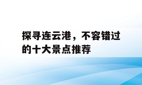 探寻连云港，不容错过的十大景点推荐