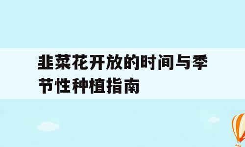 韭菜花开放的时间与季节性种植指南