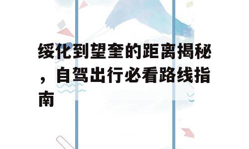 绥化到望奎的距离揭秘，自驾出行必看路线指南