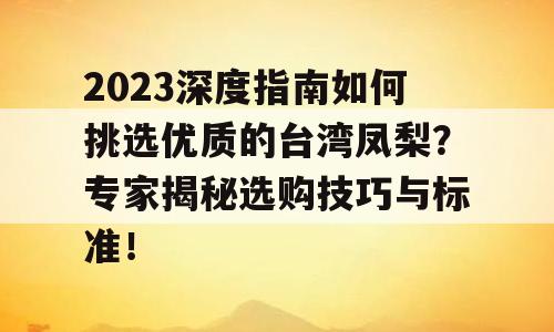 2023深度指南如何挑选优质的台湾凤梨？专家揭秘选购技巧与标准！