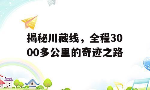 揭秘川藏线，全程3000多公里的奇迹之路