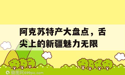 阿克苏特产大盘点，舌尖上的新疆魅力无限