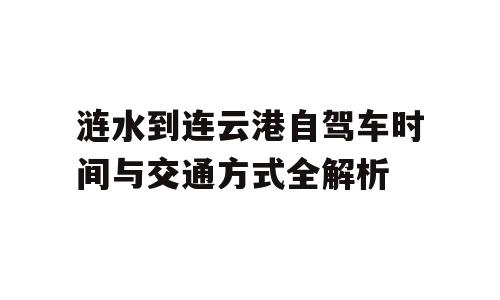 涟水到连云港自驾车时间与交通方式全解析