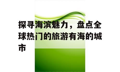 探寻海滨魅力，盘点全球热门的旅游有海的城市