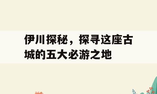 伊川探秘，探寻这座古城的五大必游之地