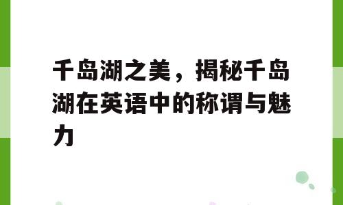 千岛湖之美，揭秘千岛湖在英语中的称谓与魅力