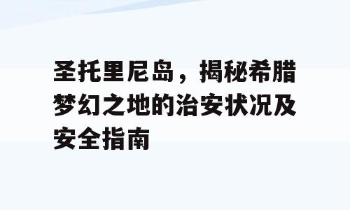 圣托里尼岛，揭秘希腊梦幻之地的治安状况及安全指南