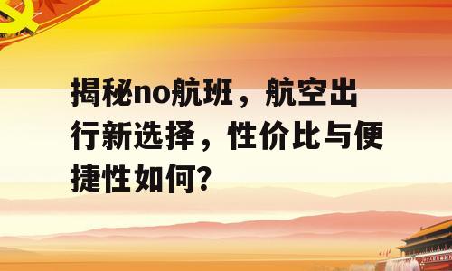 揭秘no航班，航空出行新选择，性价比与便捷性如何？