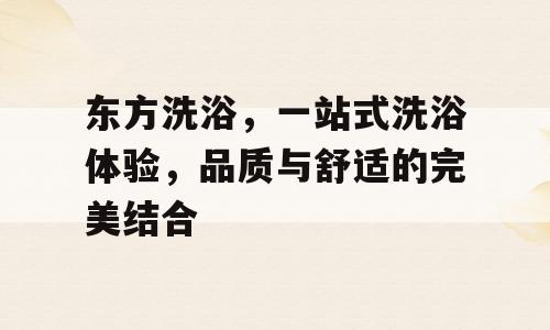 东方洗浴，一站式洗浴体验，品质与舒适的完美结合