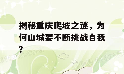 揭秘重庆爬坡之谜，为何山城要不断挑战自我？