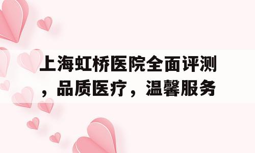 上海虹桥医院全面评测，品质医疗，温馨服务