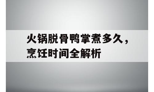 火锅脱骨鸭掌煮多久，烹饪时间全解析