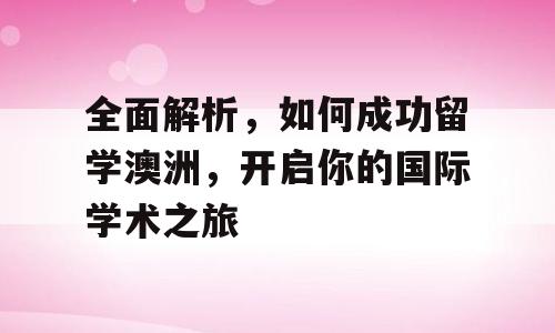 全面解析，如何成功留学澳洲，开启你的国际学术之旅