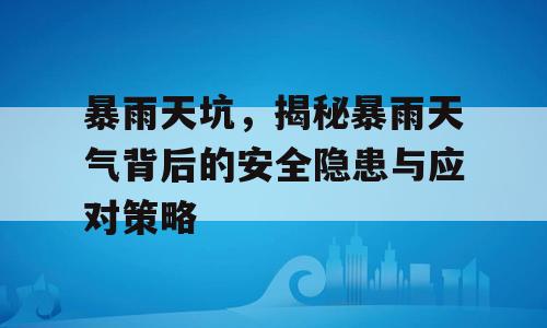 暴雨天坑，揭秘暴雨天气背后的安全隐患与应对策略