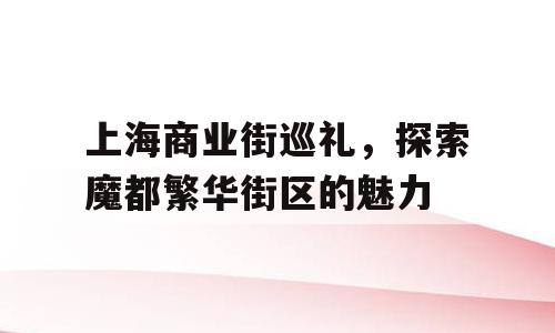 上海商业街巡礼，探索魔都繁华街区的魅力