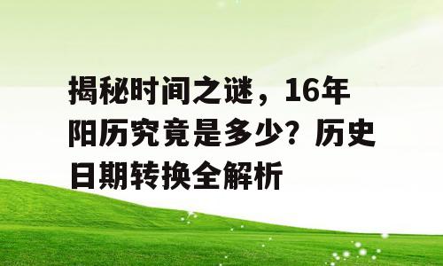 揭秘时间之谜，16年阳历究竟是多少？历史日期转换全解析