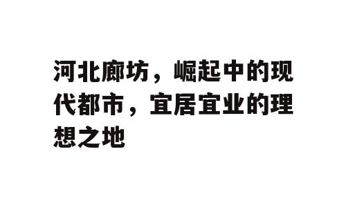 河北廊坊，崛起中的现代都市，宜居宜业的理想之地