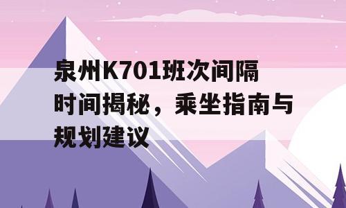 泉州K701班次间隔时间揭秘，乘坐指南与规划建议
