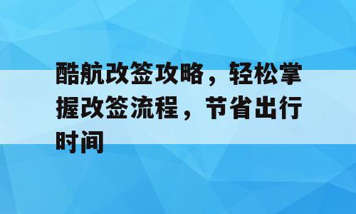 酷航改签攻略，轻松掌握改签流程，节省出行时间