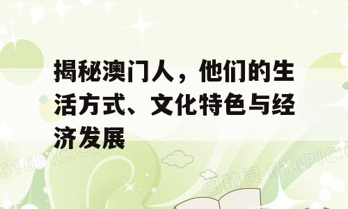 揭秘澳门人，他们的生活方式、文化特色与经济发展