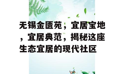 无锡金匮苑，宜居宝地，宜居典范，揭秘这座生态宜居的现代社区