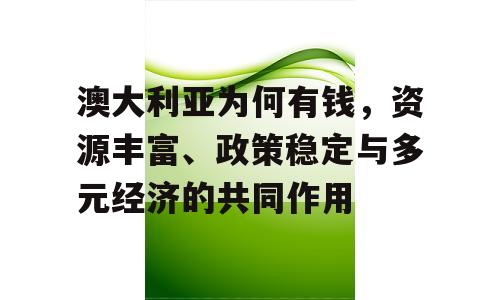 澳大利亚为何有钱，资源丰富、政策稳定与多元经济的共同作用
