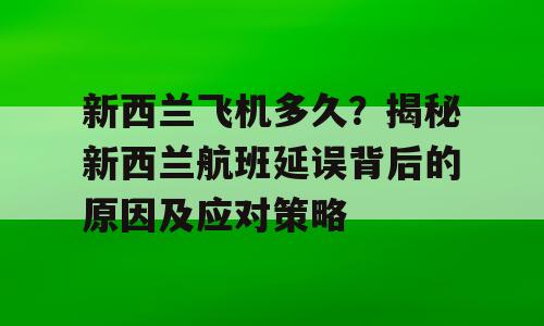 新西兰飞机多久？揭秘新西兰航班延误背后的原因及应对策略