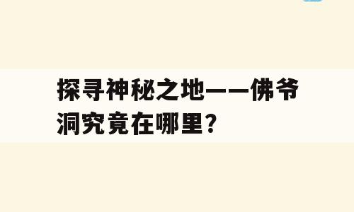 探寻神秘之地——佛爷洞究竟在哪里？