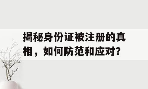 揭秘身份证被注册的真相，如何防范和应对？
