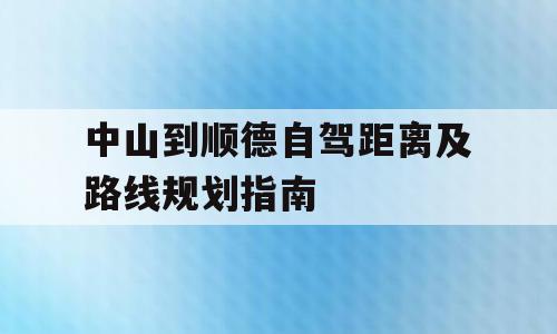 中山到顺德自驾距离及路线规划指南