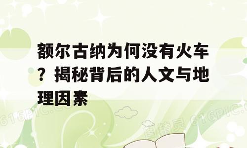 额尔古纳为何没有火车？揭秘背后的人文与地理因素