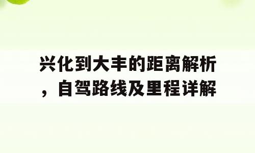 兴化到大丰的距离解析，自驾路线及里程详解