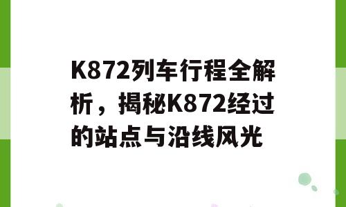 K872列车行程全解析，揭秘K872经过的站点与沿线风光
