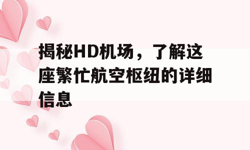揭秘HD机场，了解这座繁忙航空枢纽的详细信息