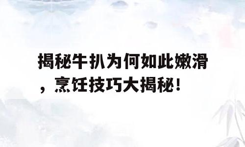 揭秘牛扒为何如此嫩滑，烹饪技巧大揭秘！