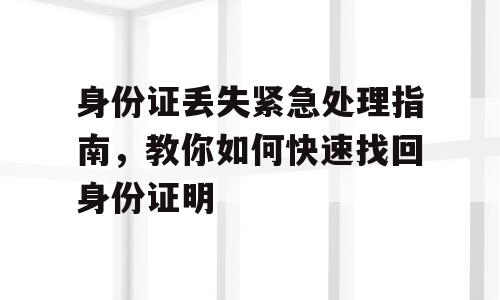 身份证丢失紧急处理指南，教你如何快速找回身份证明