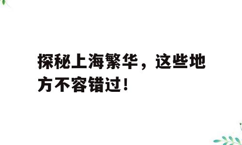 探秘上海繁华，这些地方不容错过！
