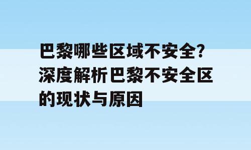 巴黎哪些区域不安全？深度解析巴黎不安全区的现状与原因