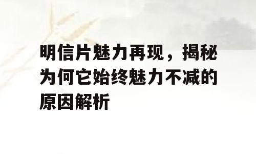 明信片魅力再现，揭秘为何它始终魅力不减的原因解析