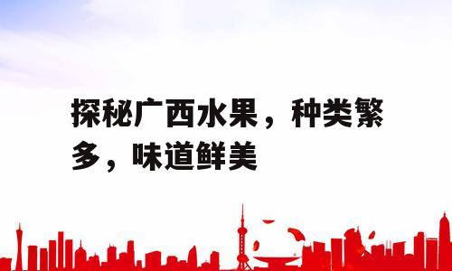 探秘广西水果，种类繁多，味道鲜美