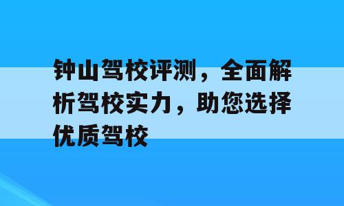 钟山驾校评测，全面解析驾校实力，助您选择优质驾校