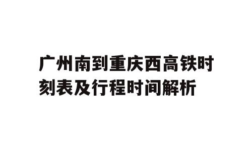 广州南到重庆西高铁时刻表及行程时间解析