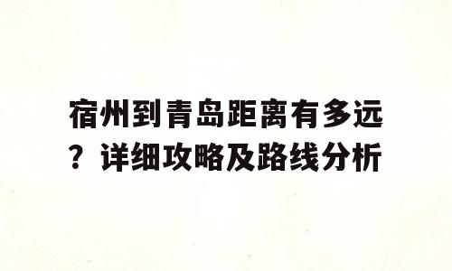 宿州到青岛距离有多远？详细攻略及路线分析