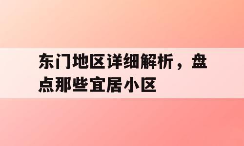 东门地区详细解析，盘点那些宜居小区