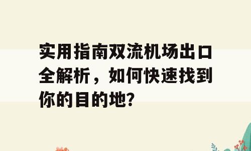 实用指南双流机场出口全解析，如何快速找到你的目的地？
